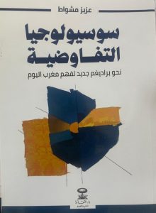 كتاب جديد للباحث السوسيولوجي عزيز مشواط : سوسيولوجيا التفاوضية: نحو براديغم جديد لفهم مغرب اليوم :   من أجل فهم جديد لمغرب اليوم